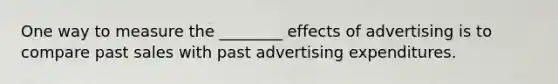 One way to measure the ________ effects of advertising is to compare past sales with past advertising expenditures.