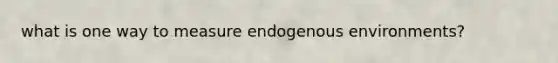 what is one way to measure endogenous environments?