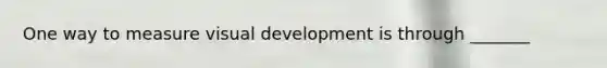 One way to measure visual development is through _______