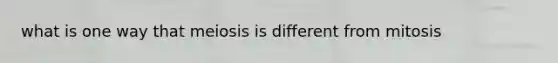 what is one way that meiosis is different from mitosis