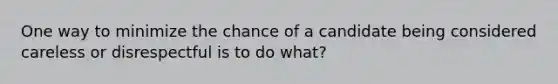 One way to minimize the chance of a candidate being considered careless or disrespectful is to do what?