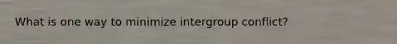 What is one way to minimize intergroup conflict?