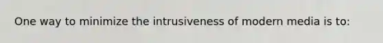 One way to minimize the intrusiveness of modern media is to: