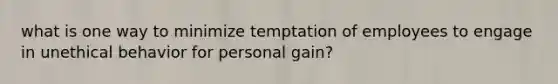 what is one way to minimize temptation of employees to engage in unethical behavior for personal gain?