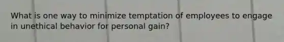 What is one way to minimize temptation of employees to engage in unethical behavior for personal gain?