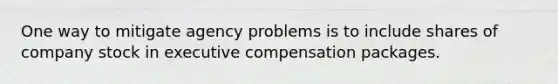 One way to mitigate agency problems is to include shares of company stock in executive compensation packages.