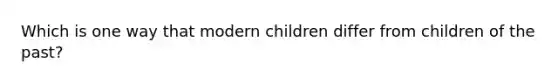 Which is one way that modern children differ from children of the past?