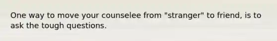 One way to move your counselee from "stranger" to friend, is to ask the tough questions.