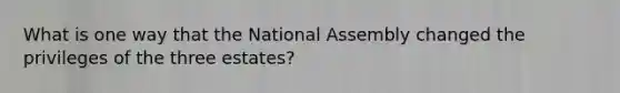 What is one way that the National Assembly changed the privileges of the three estates?