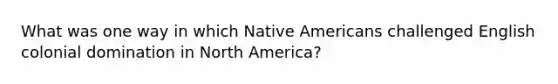 What was one way in which Native Americans challenged English colonial domination in North America?