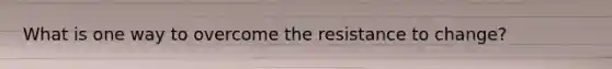What is one way to overcome the resistance to change?