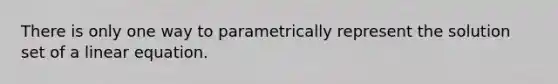 There is only one way to parametrically represent the solution set of a linear equation.