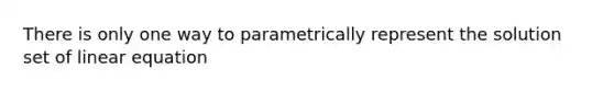 There is only one way to parametrically represent the solution set of linear equation