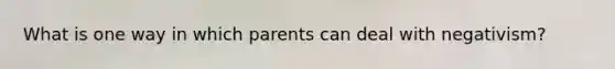 What is one way in which parents can deal with negativism?
