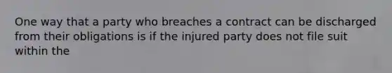 One way that a party who breaches a contract can be discharged from their obligations is if the injured party does not file suit within the