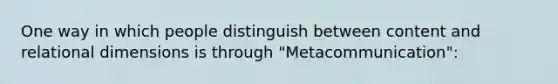 One way in which people distinguish between content and relational dimensions is through "Metacommunication":