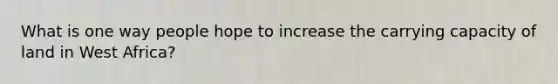 What is one way people hope to increase the carrying capacity of land in West Africa?