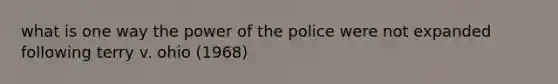 what is one way the power of the police were not expanded following terry v. ohio (1968)