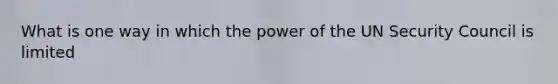 What is one way in which the power of the UN Security Council is limited