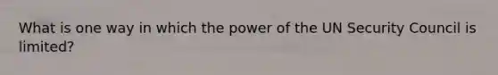 What is one way in which the power of the UN Security Council is limited?