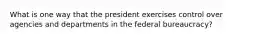 What is one way that the president exercises control over agencies and departments in the federal bureaucracy?