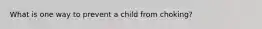 What is one way to prevent a child from choking?