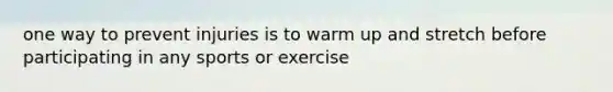 one way to prevent injuries is to warm up and stretch before participating in any sports or exercise