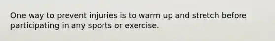 One way to prevent injuries is to warm up and stretch before participating in any sports or exercise.