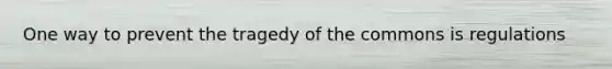 One way to prevent the tragedy of the commons is regulations