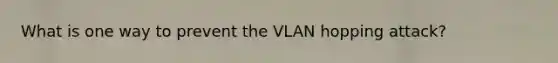 What is one way to prevent the VLAN hopping attack?