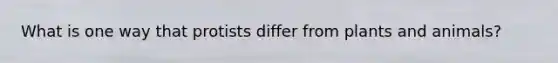 What is one way that protists differ from plants and animals?