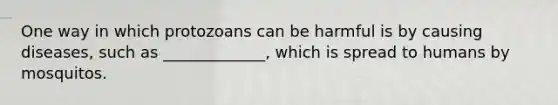 One way in which protozoans can be harmful is by causing diseases, such as _____________, which is spread to humans by mosquitos.