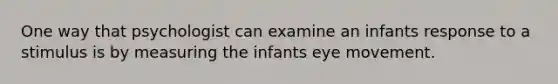 One way that psychologist can examine an infants response to a stimulus is by measuring the infants eye movement.