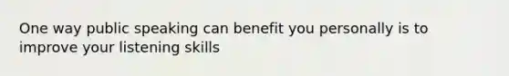 One way public speaking can benefit you personally is to improve your listening skills