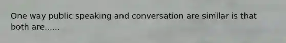 One way public speaking and conversation are similar is that both are......