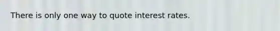 There is only one way to quote interest rates.