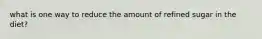 what is one way to reduce the amount of refined sugar in the diet?