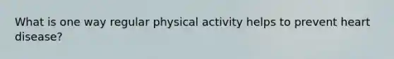 What is one way regular physical activity helps to prevent heart disease?