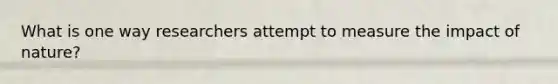 What is one way researchers attempt to measure the impact of nature?