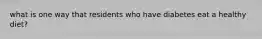 what is one way that residents who have diabetes eat a healthy diet?