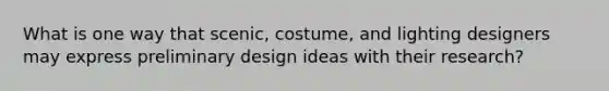 What is one way that scenic, costume, and lighting designers may express preliminary design ideas with their research?