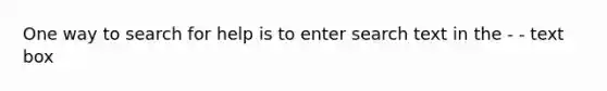 One way to search for help is to enter search text in the - - text box