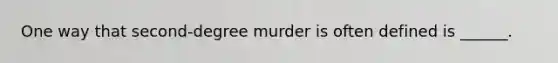 One way that second-degree murder is often defined is ______.