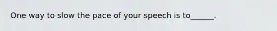 One way to slow the pace of your speech is to______.