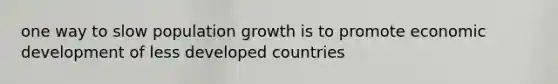 one way to slow population growth is to promote economic development of less developed countries