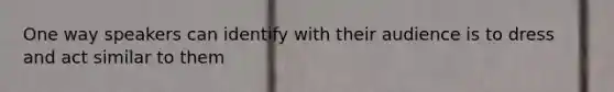 One way speakers can identify with their audience is to dress and act similar to them