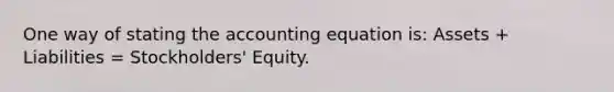 One way of stating the accounting equation is: Assets + Liabilities = Stockholders' Equity.