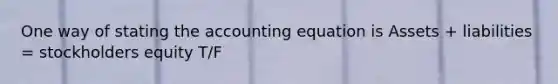 One way of stating the accounting equation is Assets + liabilities = stockholders equity T/F