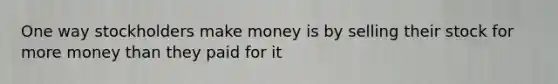 One way stockholders make money is by selling their stock for more money than they paid for it