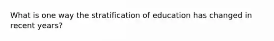 What is one way the stratification of education has changed in recent years?